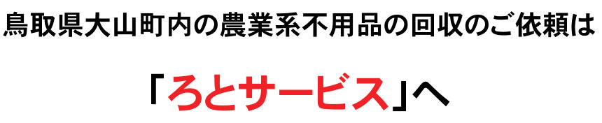 鳥取県大山町内の農業系不用品の回収のご依頼は「ろとサービス」へ